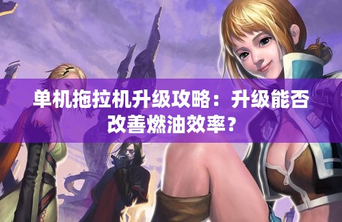 单机拖拉机升级攻略：升级能否改善燃油效率？