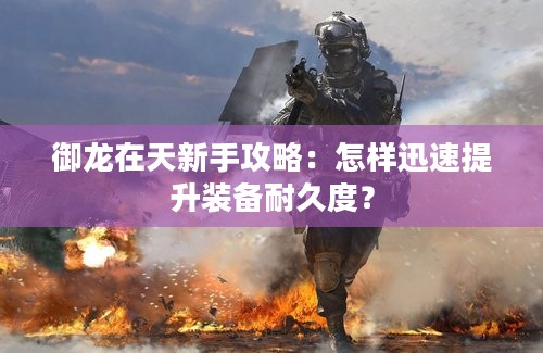 御龙在天新手攻略：怎样迅速提升装备耐久度？