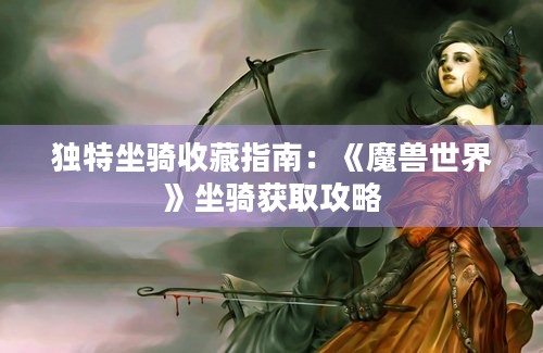 独特坐骑收藏指南：《魔兽世界》坐骑获取攻略