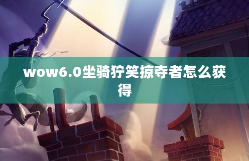 wow6.0坐骑狞笑掠夺者怎么获得