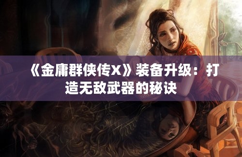 《金庸群侠传X》装备升级：打造无敌武器的秘诀