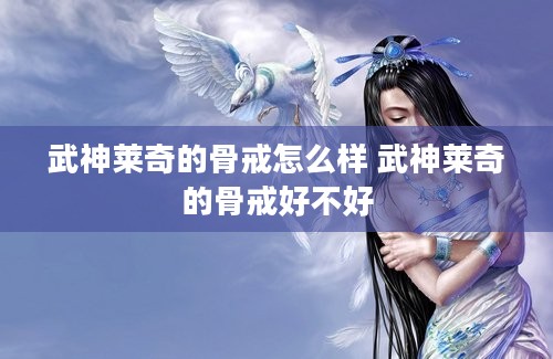 武神莱奇的骨戒怎么样 武神莱奇的骨戒好不好