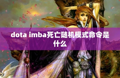 dota imba死亡随机模式命令是什么