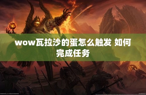 wow瓦拉沙的蛋怎么触发 如何完成任务