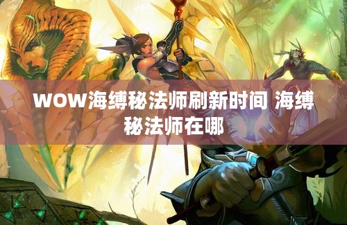 WOW海缚秘法师刷新时间 海缚秘法师在哪