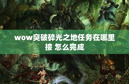 wow突破碎光之地任务在哪里接 怎么完成