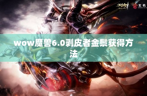 wow魔兽6.0剥皮者金鬃获得方法