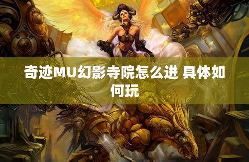 奇迹MU幻影寺院怎么进 具体如何玩