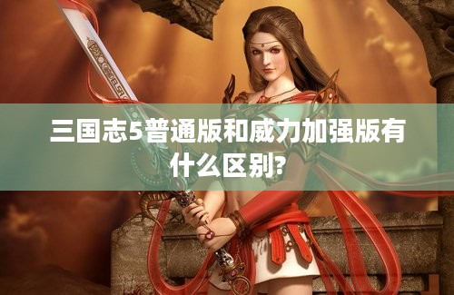 三国志5普通版和威力加强版有什么区别?