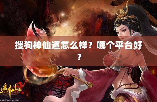 搜狗神仙道怎么样？哪个平台好？