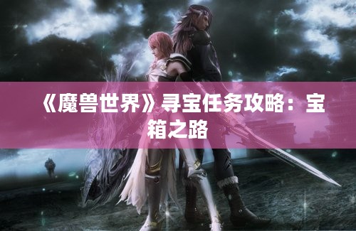 《魔兽世界》寻宝任务攻略：宝箱之路