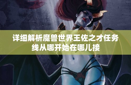 详细解析魔兽世界王佐之才任务线从哪开始在哪儿接