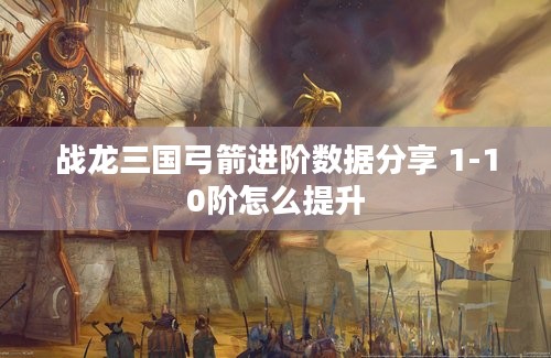 战龙三国弓箭进阶数据分享 1-10阶怎么提升