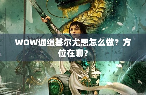 WOW通缉基尔尤恩怎么做？方位在哪？