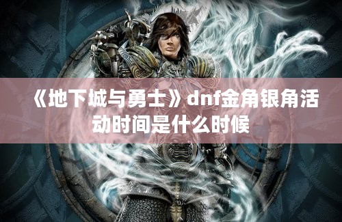 《地下城与勇士》dnf金角银角活动时间是什么时候