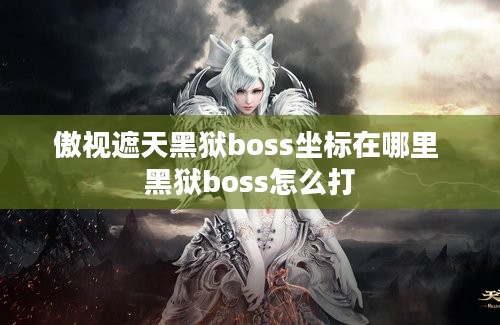 傲视遮天黑狱boss坐标在哪里 黑狱boss怎么打