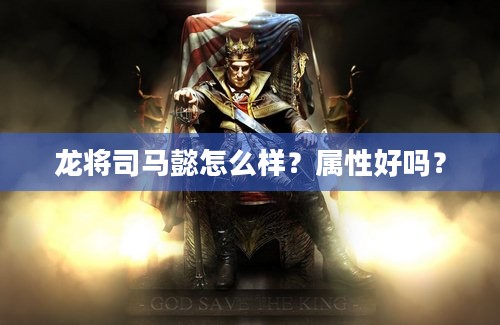 龙将司马懿怎么样？属性好吗？