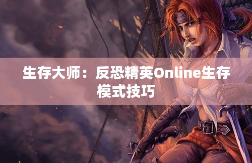 生存大师：反恐精英Online生存模式技巧