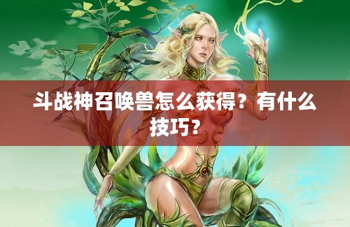 斗战神召唤兽怎么获得？有什么技巧？