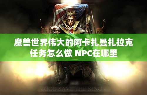 魔兽世界伟大的阿卡扎曼扎拉克任务怎么做 NPC在哪里