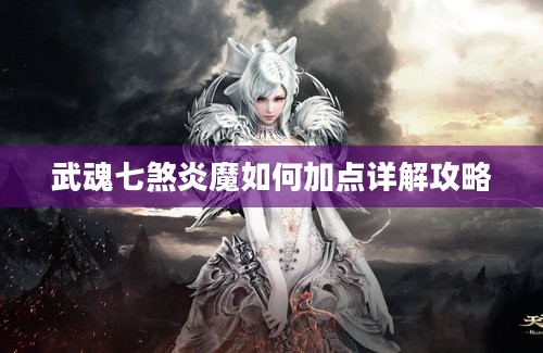 武魂七煞炎魔如何加点详解攻略