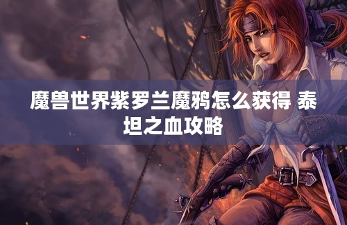 魔兽世界紫罗兰魔鸦怎么获得 泰坦之血攻略