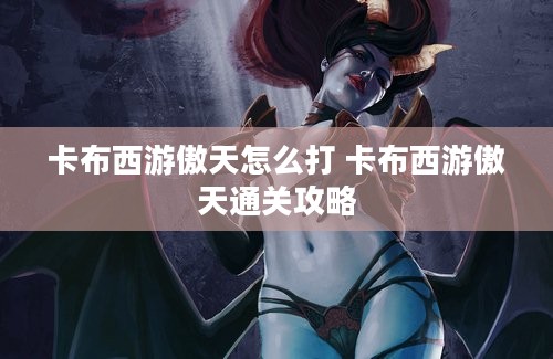 卡布西游傲天怎么打 卡布西游傲天通关攻略