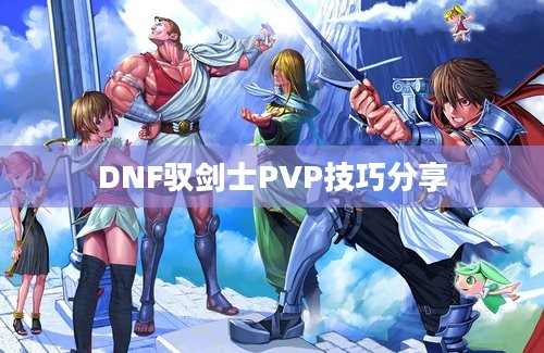 DNF驭剑士PVP技巧分享