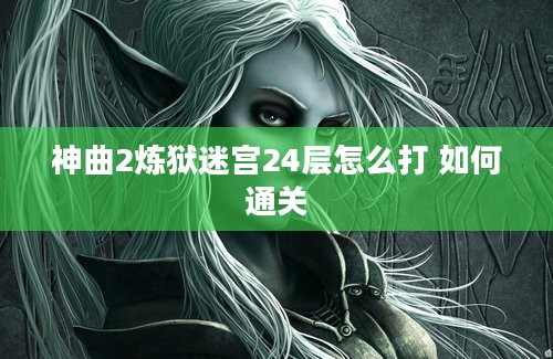 神曲2炼狱迷宫24层怎么打 如何通关