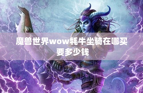 魔兽世界wow牦牛坐骑在哪买 要多少钱