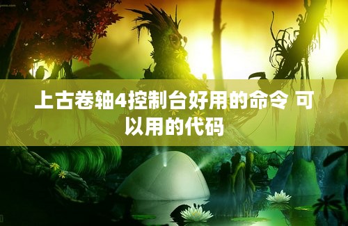 上古卷轴4控制台好用的命令 可以用的代码