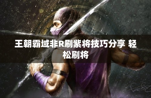 王朝霸域非R刷紫将技巧分享 轻松刷将