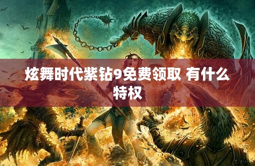 炫舞时代紫钻9免费领取 有什么特权