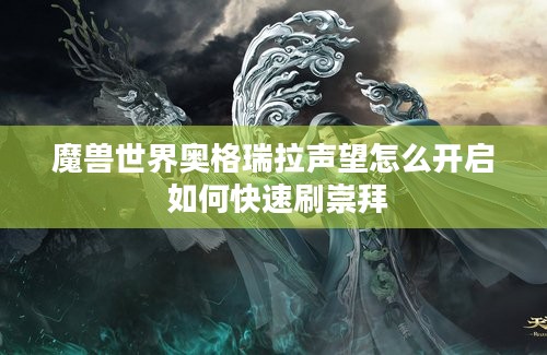 魔兽世界奥格瑞拉声望怎么开启 如何快速刷崇拜