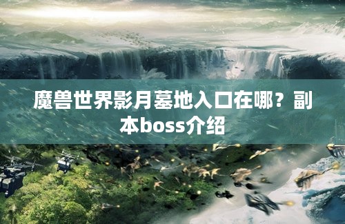 魔兽世界影月墓地入口在哪？副本boss介绍