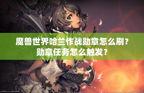 魔兽世界哈兰作战勋章怎么刷？勋章任务怎么触发？