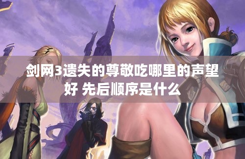 剑网3遗失的尊敬吃哪里的声望好 先后顺序是什么