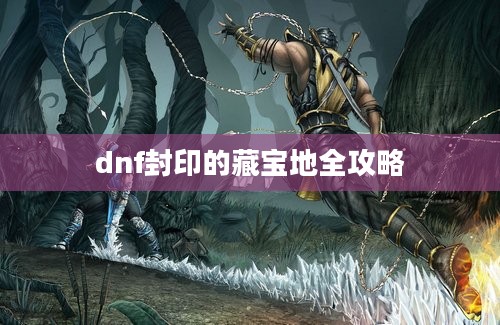 dnf封印的藏宝地全攻略