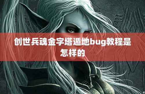 创世兵魂金字塔遁地bug教程是怎样的