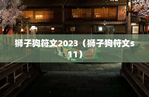 狮子狗符文2023（狮子狗符文s11）