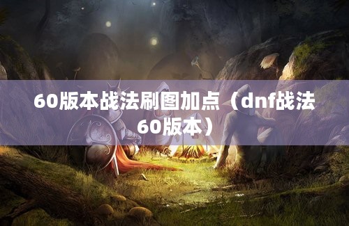 60版本战法刷图加点（dnf战法60版本）