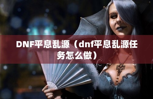 DNF平息乱源（dnf平息乱源任务怎么做）