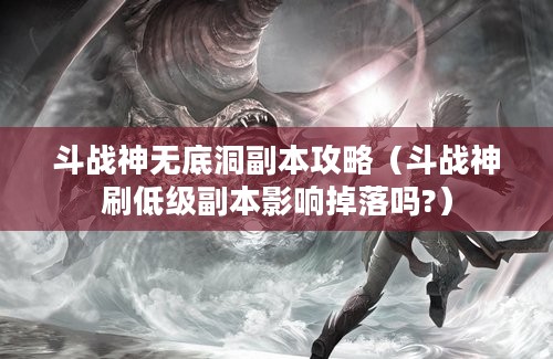 斗战神无底洞副本攻略（斗战神刷低级副本影响掉落吗?）