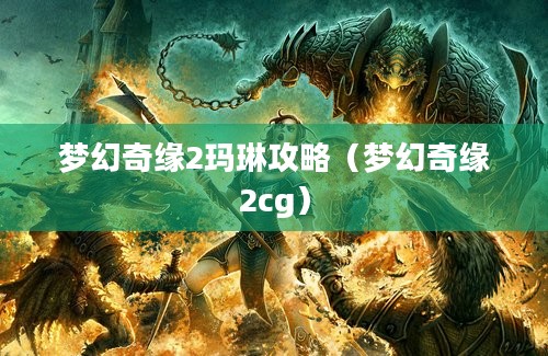 梦幻奇缘2玛琳攻略（梦幻奇缘2cg）