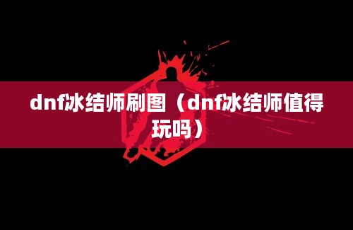 dnf冰结师刷图（dnf冰结师值得玩吗）