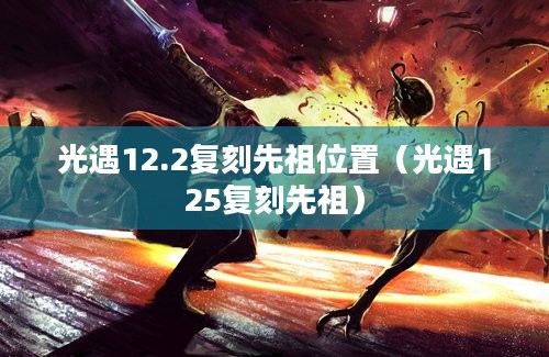 光遇12.2复刻先祖位置（光遇125复刻先祖）