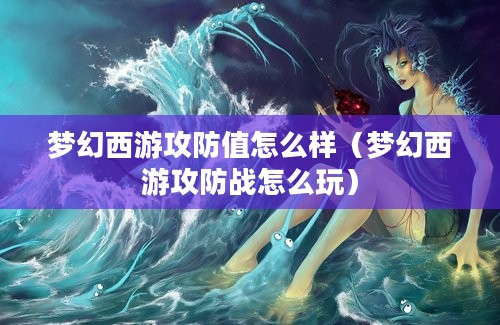 梦幻西游攻防值怎么样（梦幻西游攻防战怎么玩）