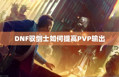 DNF驭剑士如何提高PVP输出