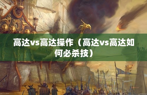 高达vs高达操作（高达vs高达如何必杀技）