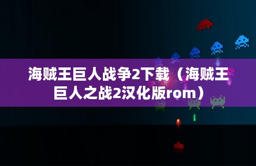 海贼王巨人战争2下载（海贼王巨人之战2汉化版rom）